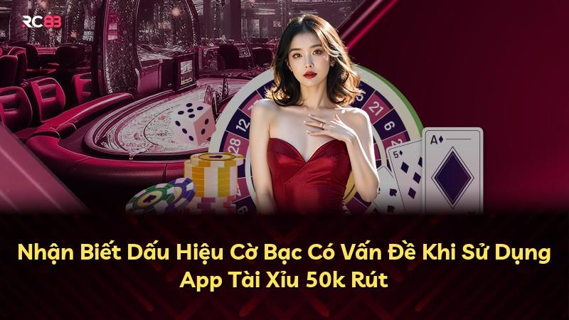Nhận Biết Dấu Hiệu Cờ Bạc Có Vấn Đề Khi Sử Dụng App Tài Xỉu 50k Rút