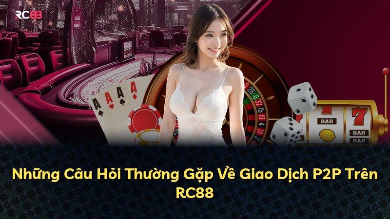 Những Câu Hỏi Thường Gặp Về Giao Dịch P2P Trên RC88