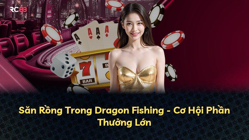 Săn Rồng Trong Dragon Fishing - Cơ Hội Phần Thưởng Lớn