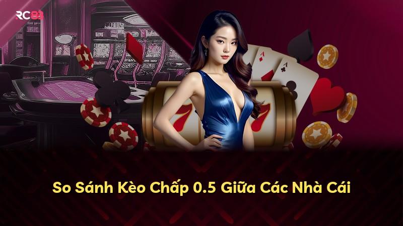 So Sánh Kèo Chấp 0.5 Giữa Các Nhà Cái
