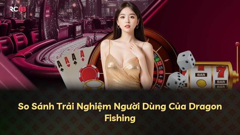 So Sánh Trải Nghiệm Người Dùng Của Dragon Fishing