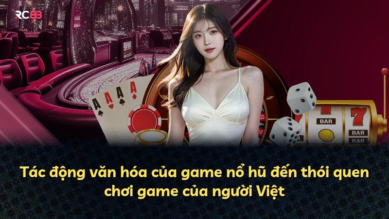 Tác động văn hóa của game nổ hũ đến thói quen chơi game của người Việt