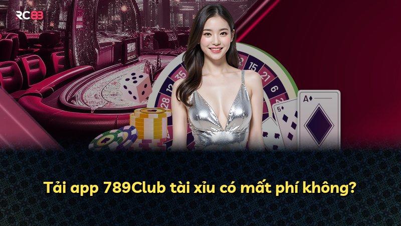 Tải app 789Club tài xỉu có mất phí không?