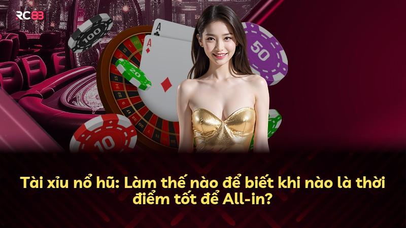 Tài xỉu nổ hũ: Làm thế nào để biết khi nào là thời điểm tốt để All-in?
