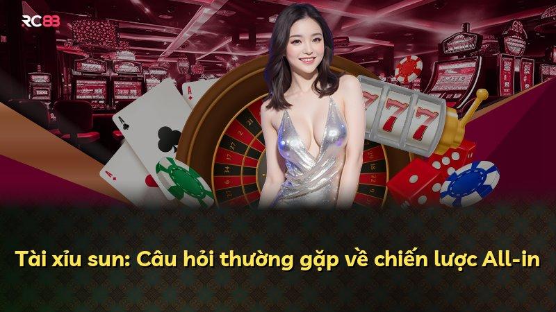 Tài xỉu sun: Câu hỏi thường gặp về chiến lược All-in