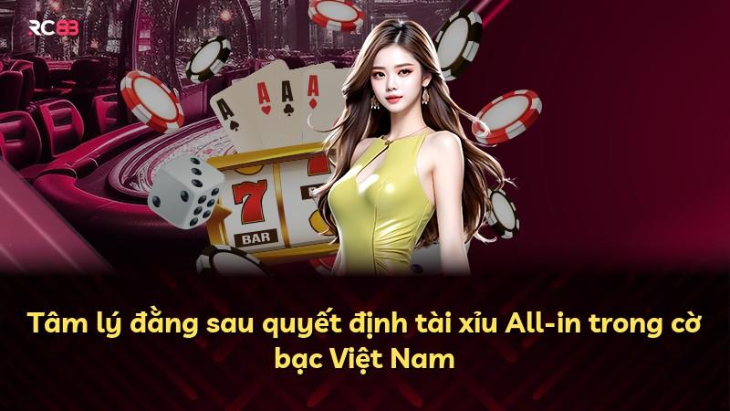 Tâm lý đằng sau quyết định tài xỉu All-in trong cờ bạc Việt Nam