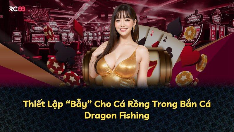 Thiết Lập “Bẫy” Cho Cá Rồng Trong Bắn Cá Dragon Fishing