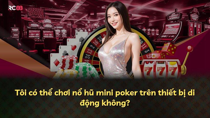 Tôi có thể chơi nổ hũ mini poker trên thiết bị di động không?