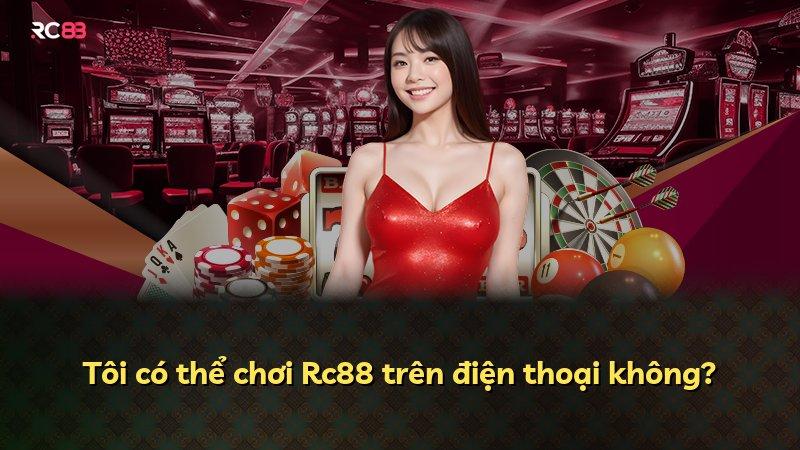 Tôi có thể chơi Rc88 trên điện thoại không?