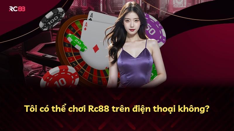 Tôi có thể chơi Rc88 trên điện thoại không?