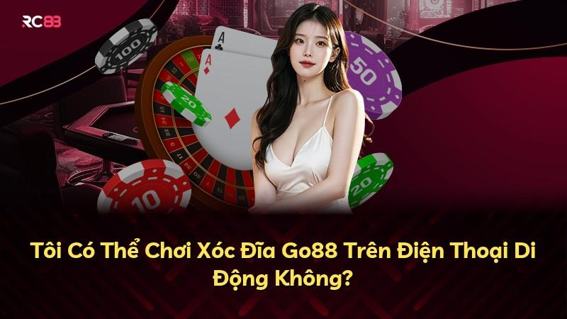 Tôi Có Thể Chơi Xóc Đĩa Go88 Trên Điện Thoại Di Động Không?