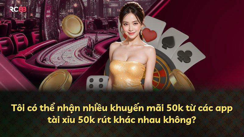 Tôi có thể nhận nhiều khuyến mãi 50k từ các app tài xỉu 50k rút khác nhau không?