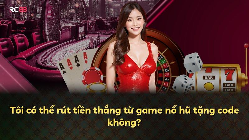 Tôi có thể rút tiền thắng từ game nổ hũ tặng code không?