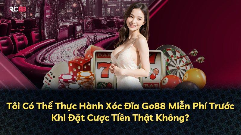 Tôi Có Thể Thực Hành Xóc Đĩa Go88 Miễn Phí Trước Khi Đặt Cược Tiền Thật Không?