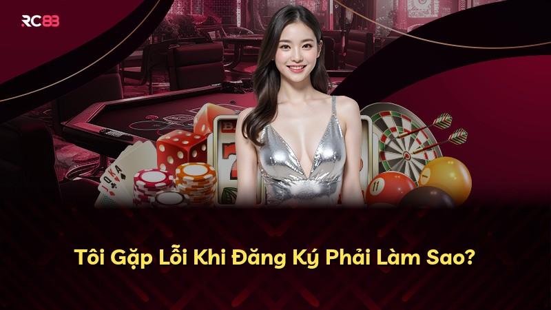 Tôi Gặp Lỗi Khi Đăng Ký Phải Làm Sao?