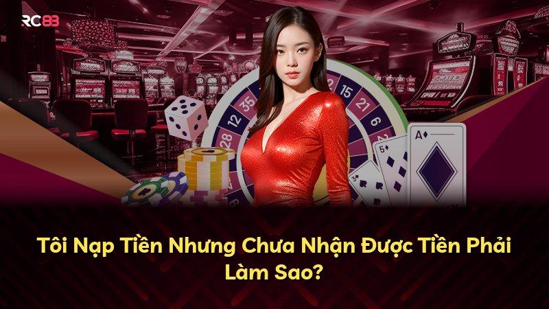 Tôi Nạp Tiền Nhưng Chưa Nhận Được Tiền Phải Làm Sao?