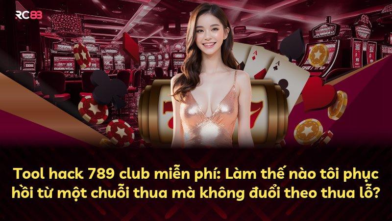 Tool hack 789 club miễn phí: Làm thế nào tôi phục hồi từ một chuỗi thua mà không đuổi theo thua lỗ?