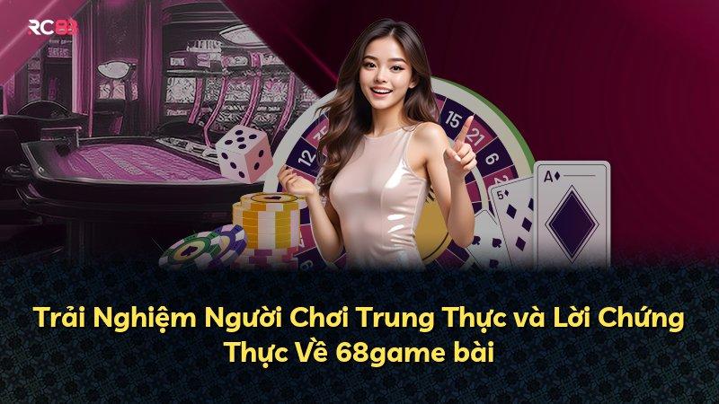 Trải Nghiệm Người Chơi Trung Thực và Lời Chứng Thực Về 68game bài