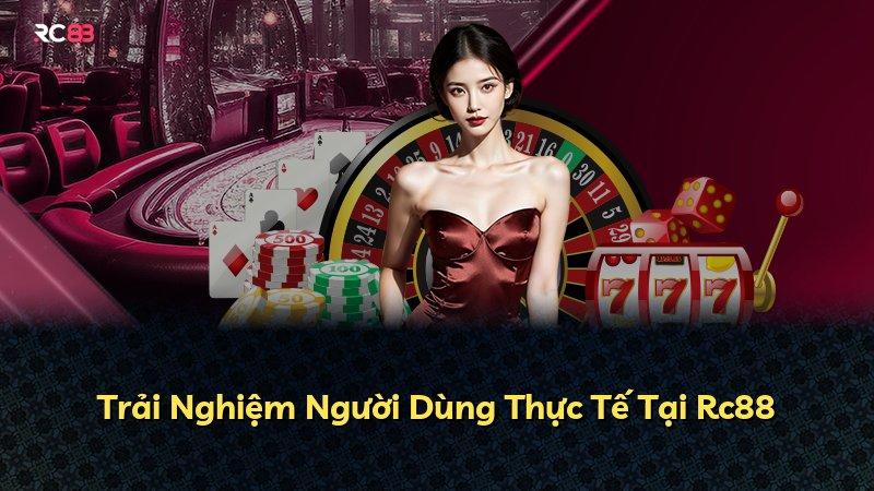 Trải Nghiệm Người Dùng Thực Tế Tại Rc88