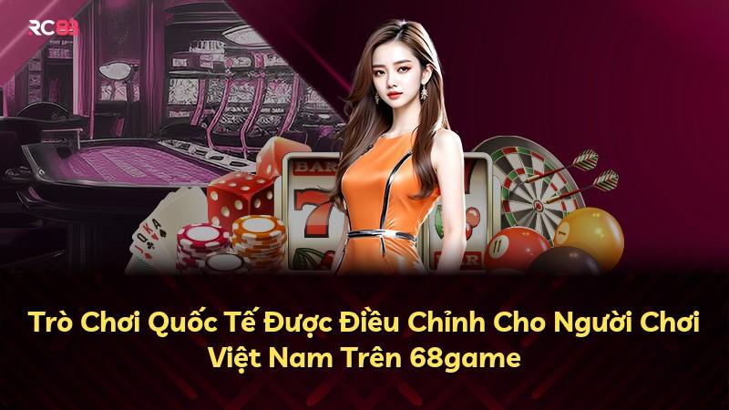 Trò Chơi Quốc Tế Được Điều Chỉnh Cho Người Chơi Việt Nam Trên 68game