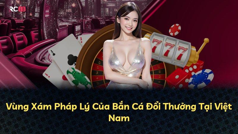 Vùng Xám Pháp Lý Của Bắn Cá Đổi Thưởng Tại Việt Nam