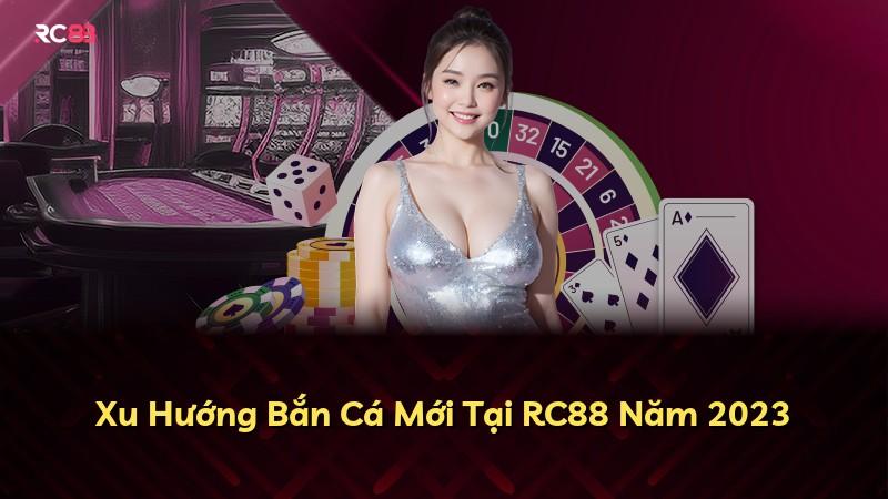 Xu Hướng Bắn Cá Mới Tại RC88 Năm 2023