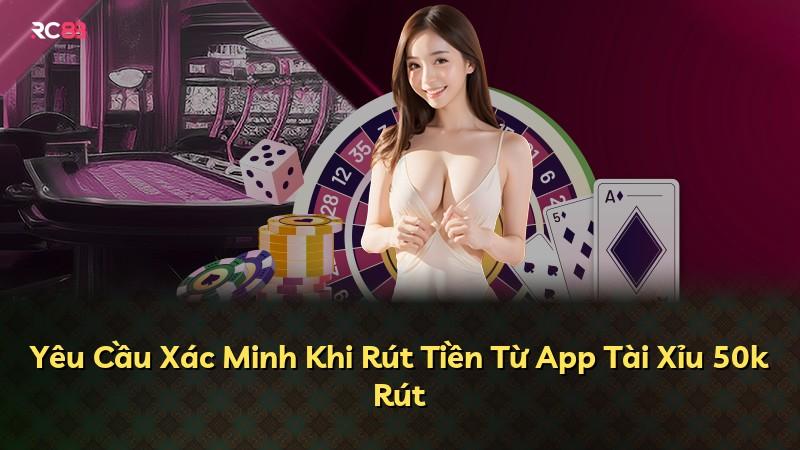 Yêu Cầu Xác Minh Khi Rút Tiền Từ App Tài Xỉu 50k Rút